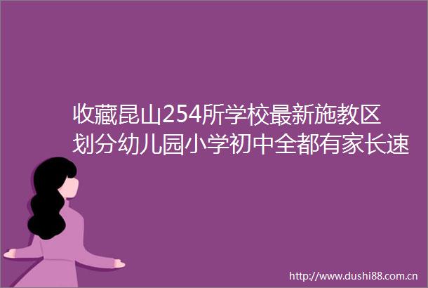 收藏昆山254所学校最新施教区划分幼儿园小学初中全都有家长速看