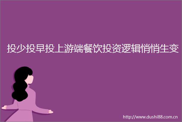 投少投早投上游端餐饮投资逻辑悄悄生变