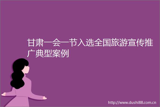 甘肃一会一节入选全国旅游宣传推广典型案例