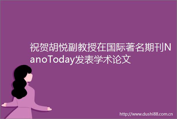 祝贺胡悦副教授在国际著名期刊NanoToday发表学术论文