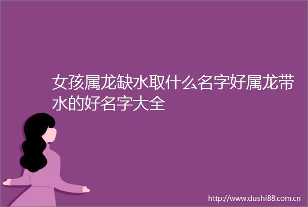 女孩属龙缺水取什么名字好属龙带水的好名字大全
