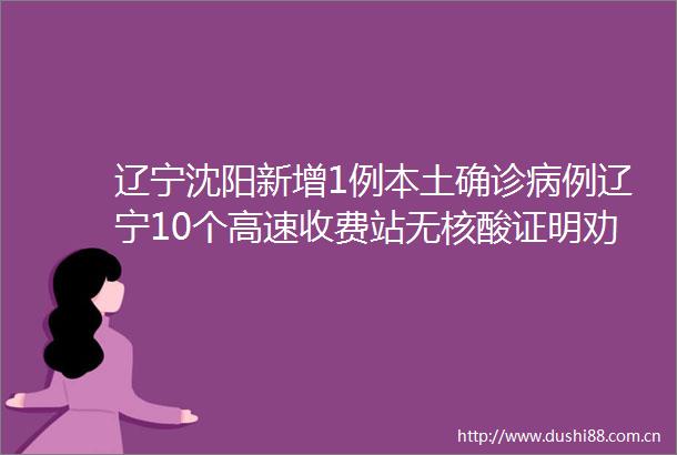 辽宁沈阳新增1例本土确诊病例辽宁10个高速收费站无核酸证明劝返