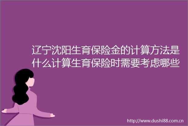 辽宁沈阳生育保险金的计算方法是什么计算生育保险时需要考虑哪些因素