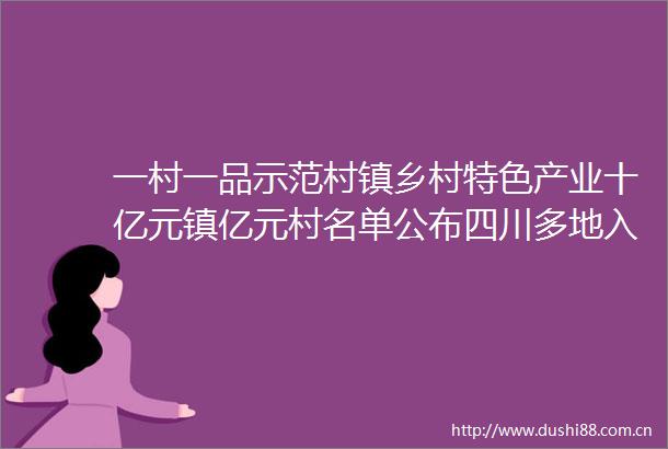 一村一品示范村镇乡村特色产业十亿元镇亿元村名单公布四川多地入选↓↓有你的家乡吗
