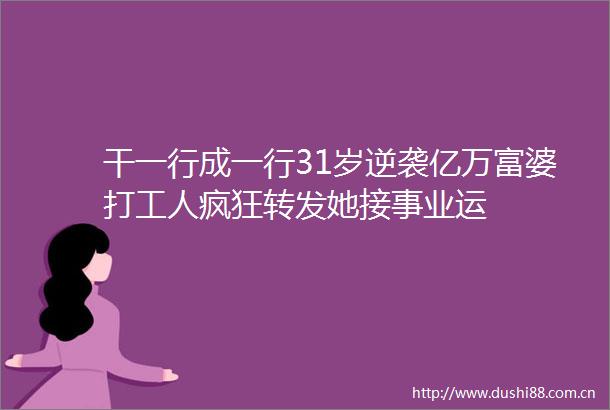 干一行成一行31岁逆袭亿万富婆打工人疯狂转发她接事业运