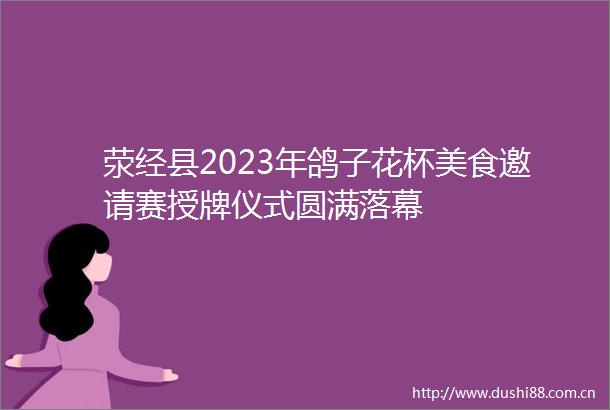 荥经县2023年鸽子花杯美食邀请赛授牌仪式圆满落幕