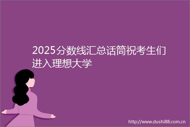 2025分数线汇总话筒祝考生们进入理想大学