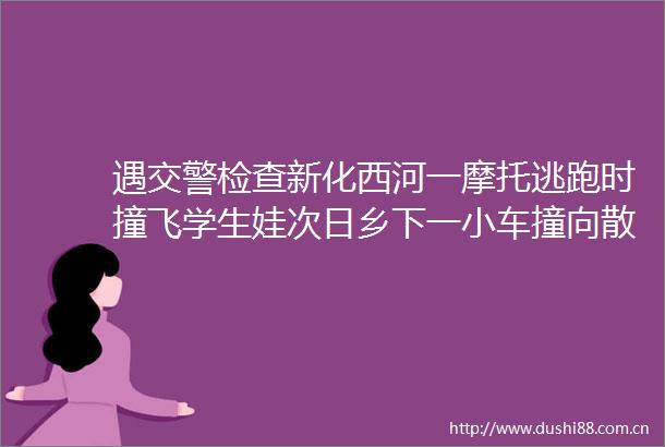 遇检查新化西河一摩托逃跑时撞飞学生娃次日乡下一小车撞向散步行人helliphellip