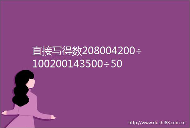 直接写得数208004200÷100200143500÷500