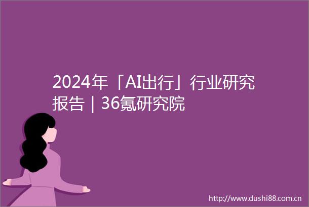 2024年「AI出行」行业研究报告｜36氪研究院