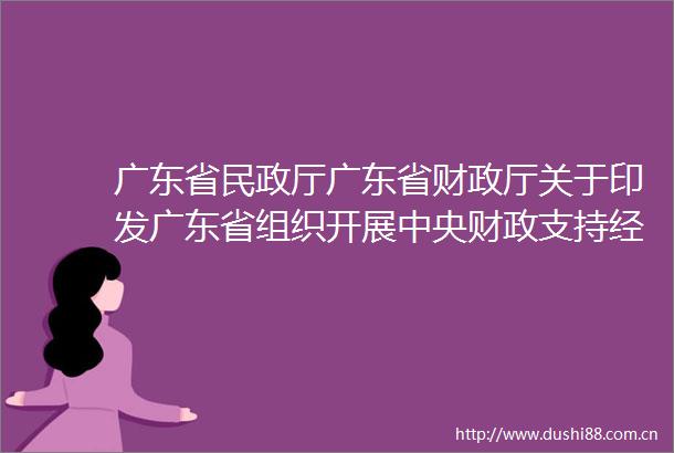 广东省民政厅广东省财政厅关于印发广东省组织开展中央财政支持经济困难失能老年人集中照护服务工作实施方案的通知