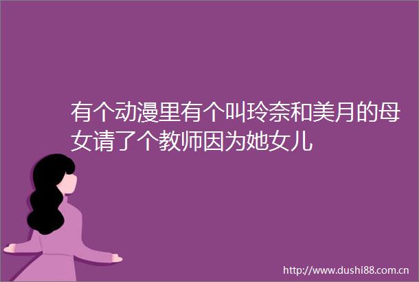 有个动漫里有个叫玲奈和美月的母女请了个教师因为她女儿