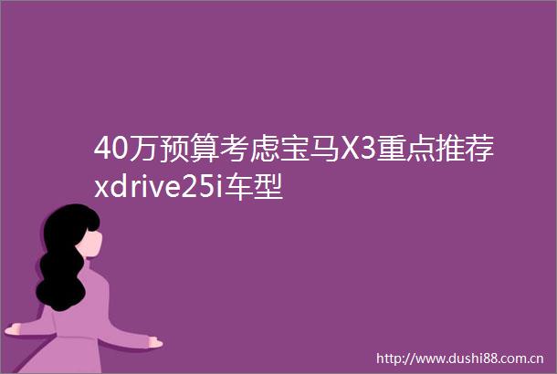 40万预算考虑宝马X3重点推荐xdrive25i车型