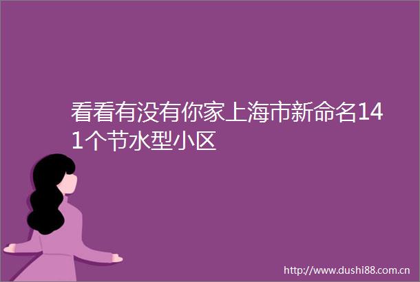 看看有没有你家上海市新命名141个节水型小区