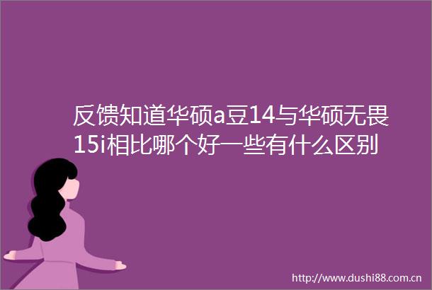 反馈知道华硕a豆14与华硕无畏15i相比哪个好一些有什么区别探索独特魅力与使用心得