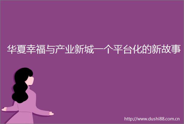 华夏幸福与产业新城一个平台化的新故事