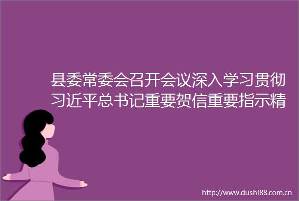 县委常委会召开会议深入学习贯彻总书记重要贺信重要指示精神研究部署少年儿童和少先队精神文明建设等工作