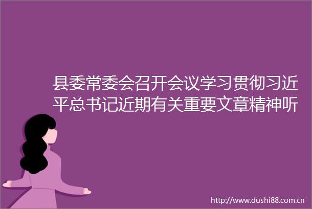 县委常委会召开会议学习贯彻总书记近期有关重要文章精神听取武川县近期相关工作进展情况哈达主持会议