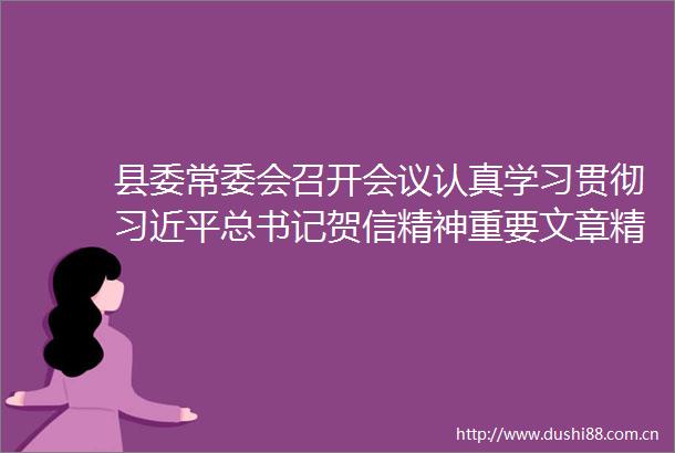 县委常委会召开会议认真学习贯彻总书记贺信精神重要文章精神