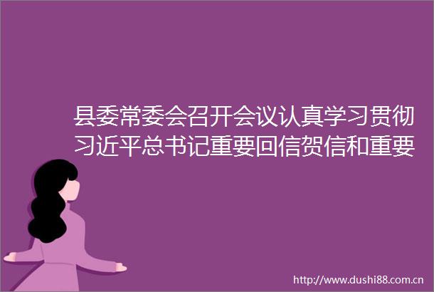 县委常委会召开会议认真学习贯彻总书记重要回信贺信和重要文章精神