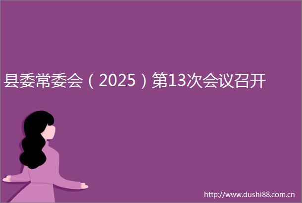 县委常委会（2025）第13次会议召开