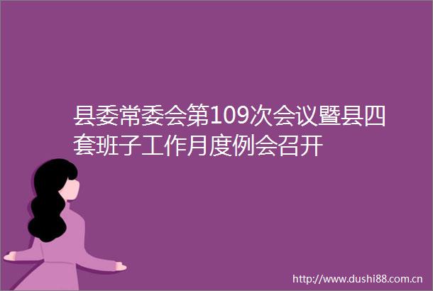 县委常委会第109次会议暨县四套班子工作月度例会召开