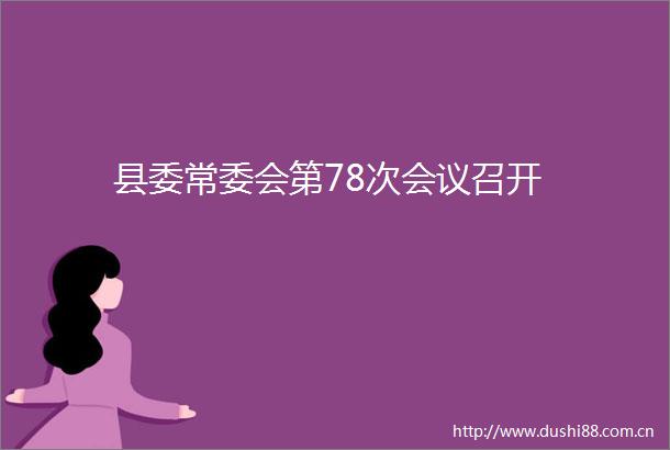 县委常委会第78次会议召开