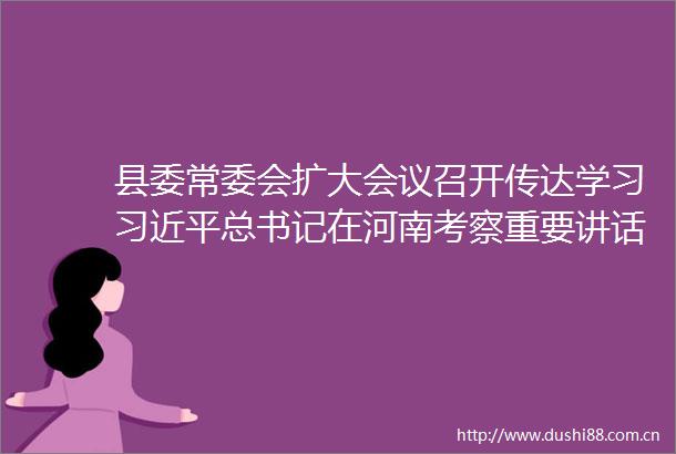 县委常委会扩大会议召开传达学习总书记在河南考察重要讲话精神