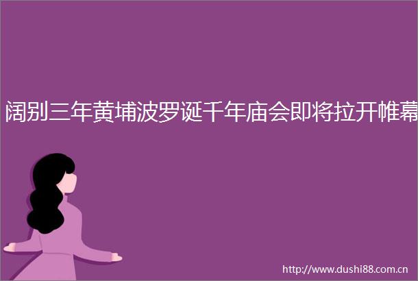 阔别三年黄埔波罗诞千年庙会即将拉开帷幕