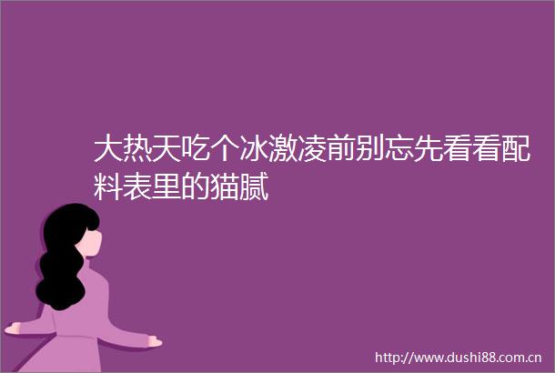 大热天吃个冰激凌前别忘先看看配料表里的猫腻