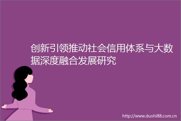 创新引领推动社会信用体系与大数据深度融合发展研究