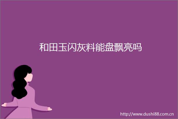 和田玉闪灰料能盘飘亮吗