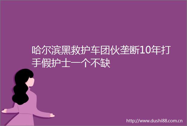 哈尔滨黑救护车团伙垄断10年打手假护士一个不缺