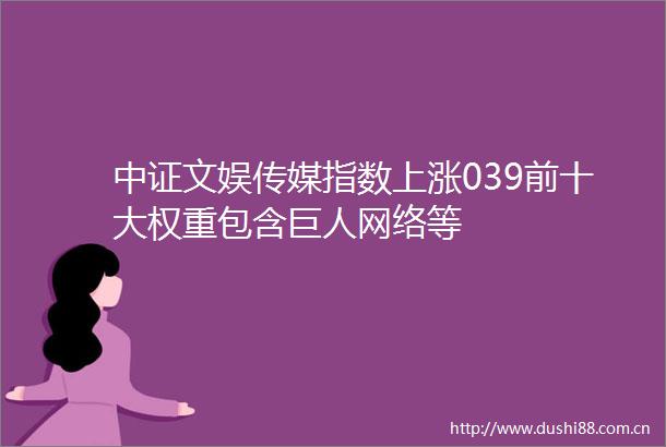 中证文娱传媒指数上涨039前十大权重包含巨人网络等