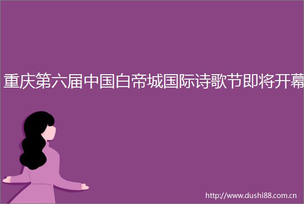 重庆第六届白帝城国际诗歌节即将开幕