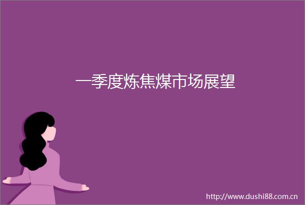 一季度炼焦煤市场展望