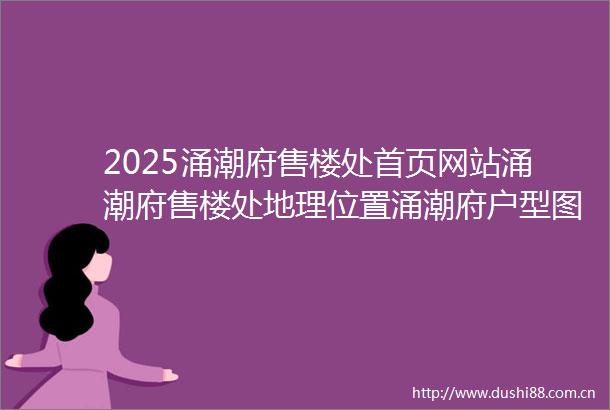 2025涌潮府售楼处首页网站涌潮府售楼处地理位置涌潮府户型图价格容积率楼盘简介小区环境户型配套