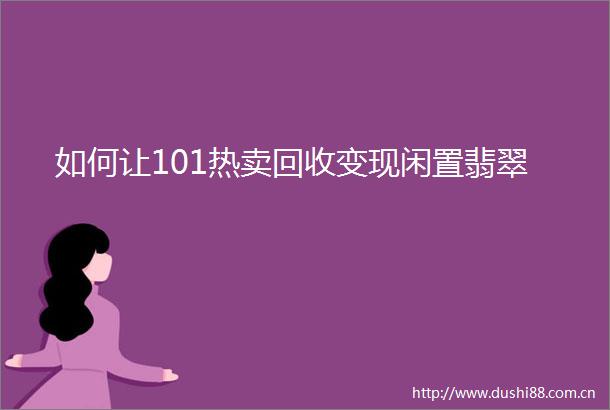 如何让101热卖回收变现闲置翡翠
