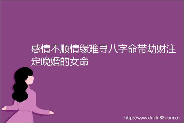 感情不顺情缘难寻八字命带劫财注定晚婚的女命