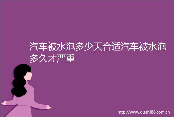 汽车被水泡多少天合适汽车被水泡多久才严重