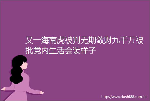 又一海南虎被判无期敛财九千万被批党内生活会装样子