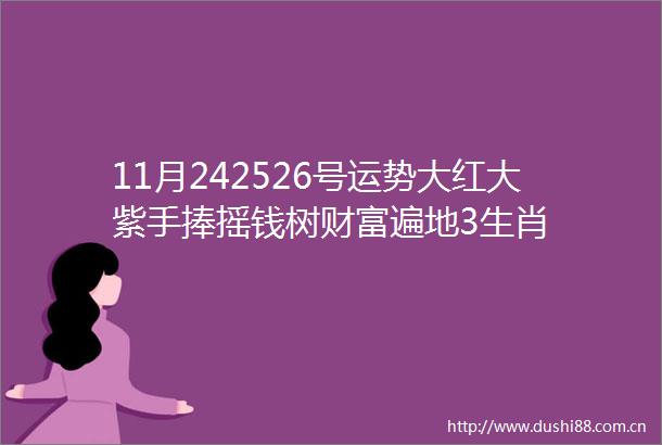 11月242526号运势大红大紫手捧摇钱树财富遍地3生肖