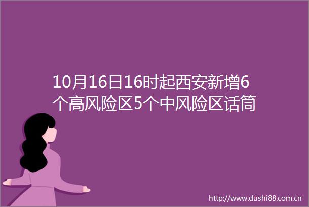 10月16日16时起西安新增6个高风险区5个中风险区话筒