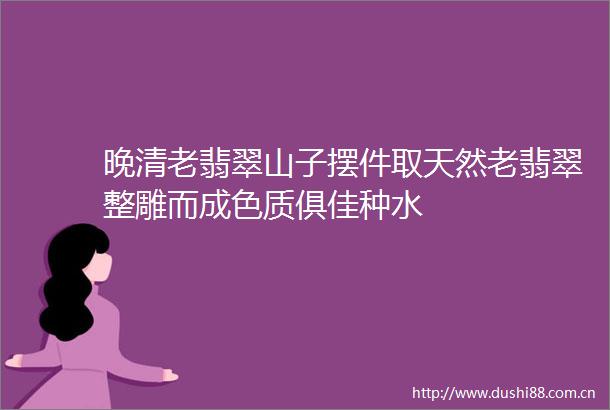 晚清老翡翠山子摆件取天然老翡翠整雕而成色质俱佳种水