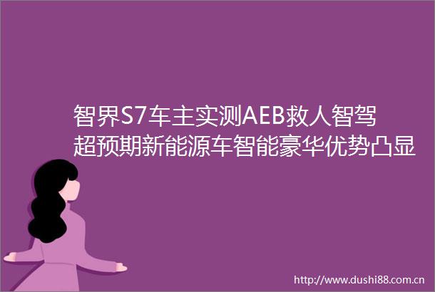 智界S7车主实测AEB救人智驾超预期新能源车智能豪华优势凸显