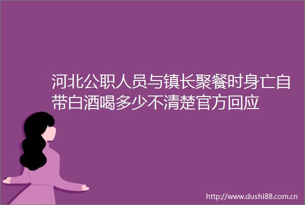河北人员与镇长聚餐时身亡自带白酒喝多少不清楚官方回应