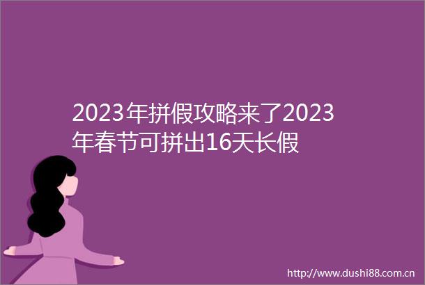 2023年拼假攻略来了2023年春节可拼出16天长假