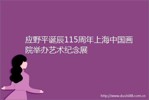 应野平诞辰115周年上海画院举办艺术纪念展
