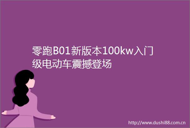 零跑B01新版本100kw入门级电动车震撼登场