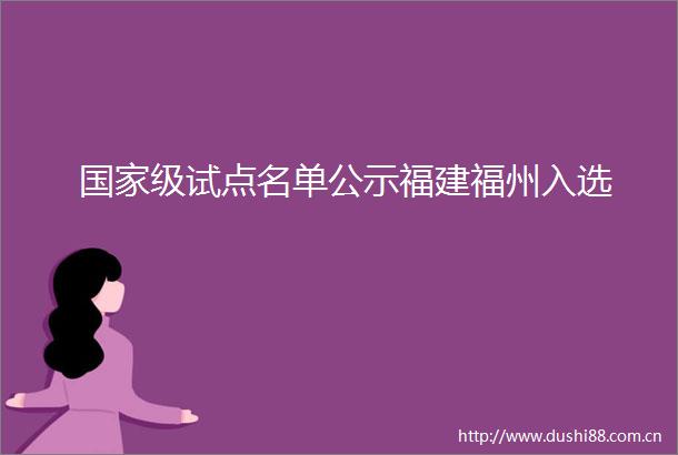 级试点名单公示福建福州入选